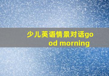 少儿英语情景对话good morning